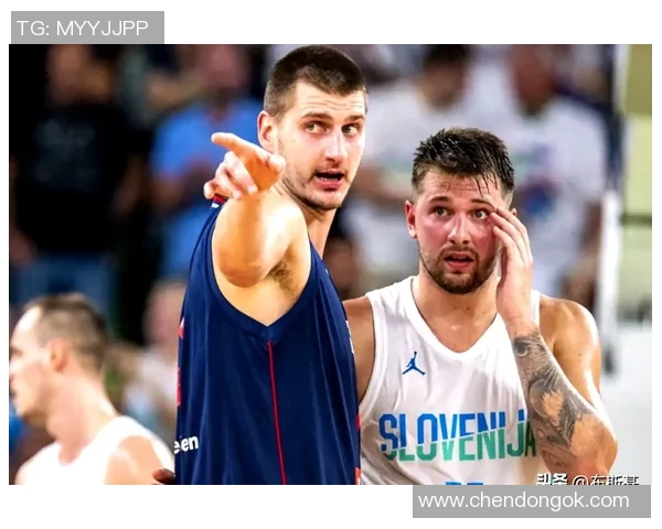 东契奇与约基奇激战国际赛斯洛文尼亚险胜塞尔维亚展现实力